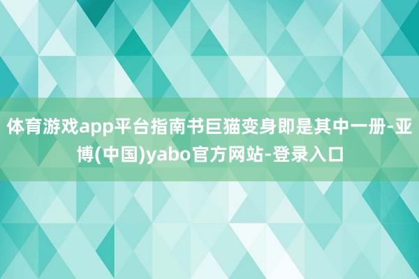 体育游戏app平台指南书巨猫变身即是其中一册-亚博(中国)yabo官方网站-登录入口