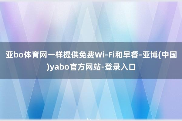 亚bo体育网一样提供免费Wi-Fi和早餐-亚博(中国)yabo官方网站-登录入口