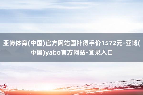 亚博体育(中国)官方网站国补得手价1572元-亚博(中国)yabo官方网站-登录入口