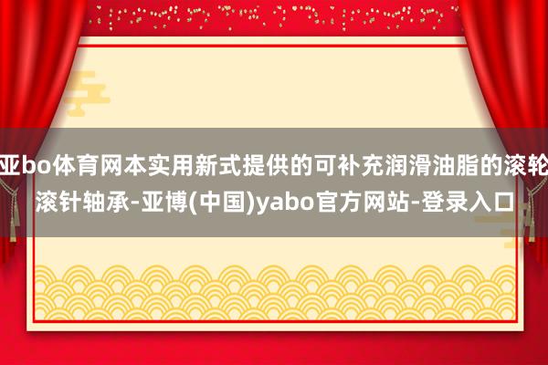 亚bo体育网本实用新式提供的可补充润滑油脂的滚轮滚针轴承-亚博(中国)yabo官方网站-登录入口