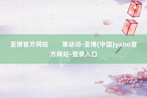 亚博官方网站        策动词-亚博(中国)yabo官方网站-登录入口