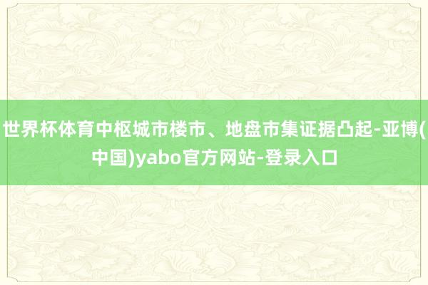 世界杯体育中枢城市楼市、地盘市集证据凸起-亚博(中国)yabo官方网站-登录入口