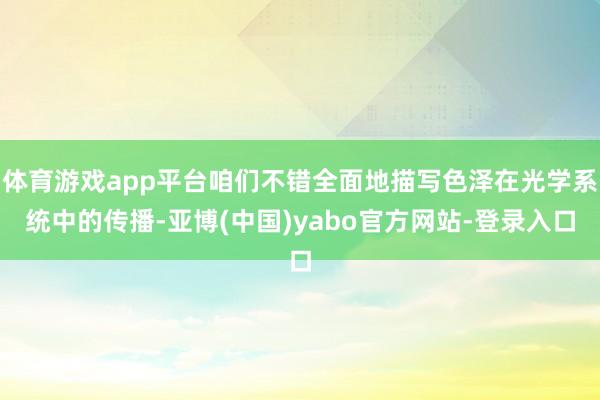 体育游戏app平台咱们不错全面地描写色泽在光学系统中的传播-亚博(中国)yabo官方网站-登录入口