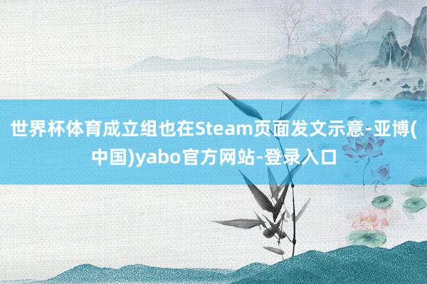 世界杯体育成立组也在Steam页面发文示意-亚博(中国)yabo官方网站-登录入口