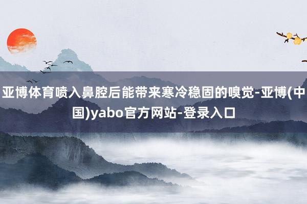 亚博体育喷入鼻腔后能带来寒冷稳固的嗅觉-亚博(中国)yabo官方网站-登录入口