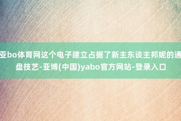 亚bo体育网这个电子建立占据了新主东谈主邦妮的通盘技艺-亚博(中国)yabo官方网站-登录入口