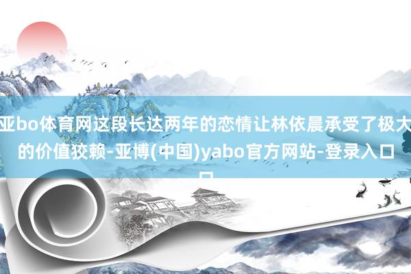 亚bo体育网这段长达两年的恋情让林依晨承受了极大的价值狡赖-亚博(中国)yabo官方网站-登录入口