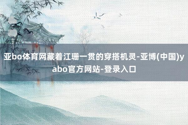 亚bo体育网藏着江珊一贯的穿搭机灵-亚博(中国)yabo官方网站-登录入口