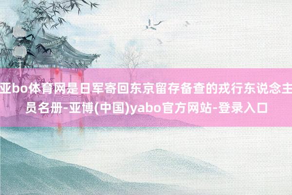 亚bo体育网是日军寄回东京留存备查的戎行东说念主员名册-亚博(中国)yabo官方网站-登录入口