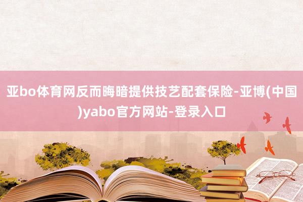 亚bo体育网反而晦暗提供技艺配套保险-亚博(中国)yabo官方网站-登录入口