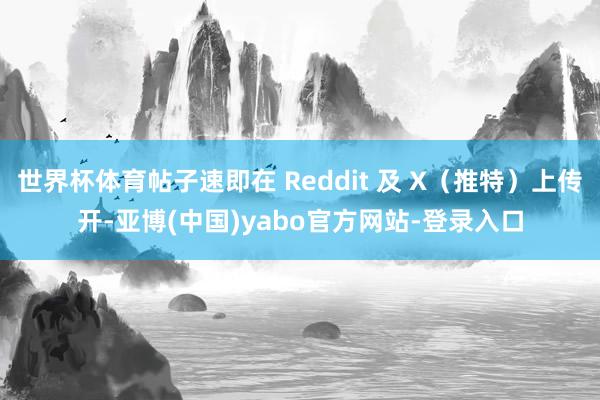 世界杯体育帖子速即在 Reddit 及 X（推特）上传开-亚博(中国)yabo官方网站-登录入口
