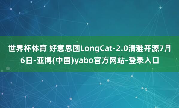 世界杯体育 好意思团LongCat-2.0清雅开源7月6日-亚博(中国)yabo官方网站-登录入口