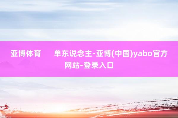 亚博体育 单东说念主-亚博(中国)yabo官方网站-登录入口