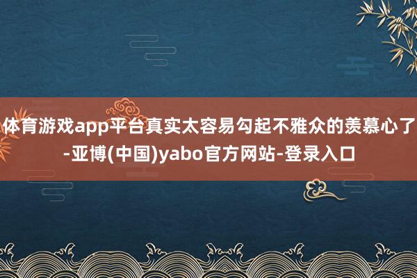 体育游戏app平台真实太容易勾起不雅众的羡慕心了-亚博(中国)yabo官方网站-登录入口