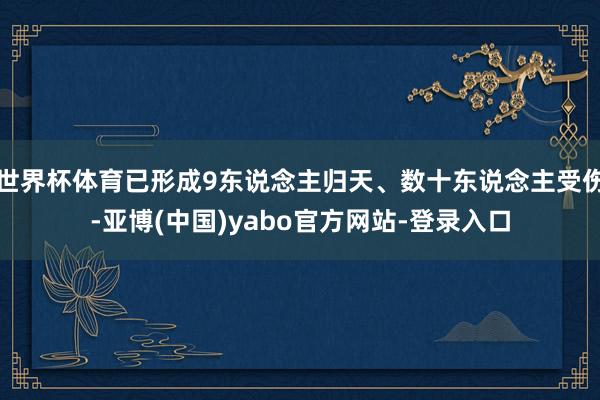 世界杯体育已形成9东说念主归天、数十东说念主受伤-亚博(中国)yabo官方网站-登录入口