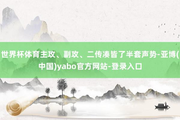 世界杯体育主攻、副攻、二传凑皆了半套声势-亚博(中国)yabo官方网站-登录入口