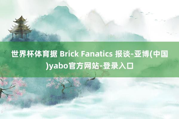 世界杯体育据 Brick Fanatics 报谈-亚博(中国)yabo官方网站-登录入口