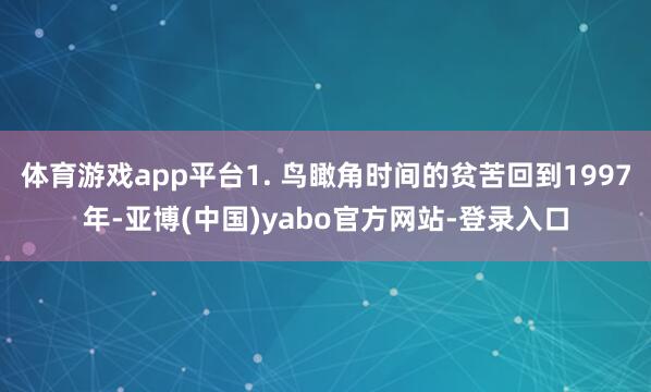 体育游戏app平台1. 鸟瞰角时间的贫苦回到1997年-亚博(中国)yabo官方网站-登录入口