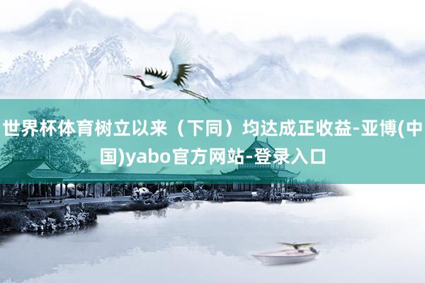 世界杯体育树立以来（下同）均达成正收益-亚博(中国)yabo官方网站-登录入口