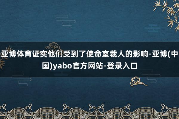 亚博体育证实他们受到了使命室裁人的影响-亚博(中国)yabo官方网站-登录入口