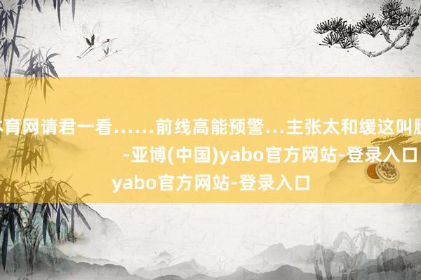 亚bo体育网请君一看……前线高能预警…主张太和缓这叫腿精吧                          -亚博(中国)yabo官方网站-登录入口