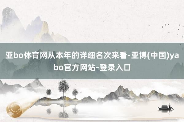 亚bo体育网从本年的详细名次来看-亚博(中国)yabo官方网站-登录入口