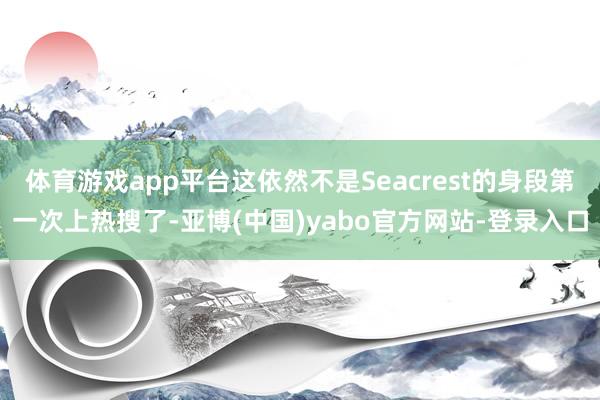 体育游戏app平台这依然不是Seacrest的身段第一次上热搜了-亚博(中国)yabo官方网站-登录入口