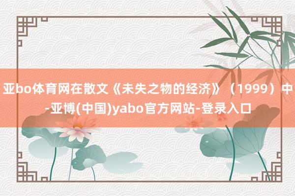 亚bo体育网在散文《未失之物的经济》（1999）中-亚博(中国)yabo官方网站-登录入口