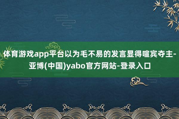 体育游戏app平台以为毛不易的发言显得喧宾夺主-亚博(中国)yabo官方网站-登录入口