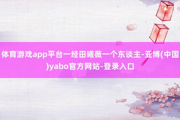 体育游戏app平台一经田曦薇一个东谈主-亚博(中国)yabo官方网站-登录入口