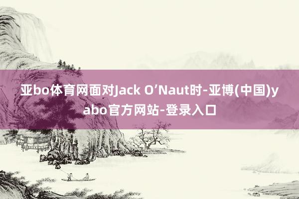 亚bo体育网面对Jack O’Naut时-亚博(中国)yabo官方网站-登录入口